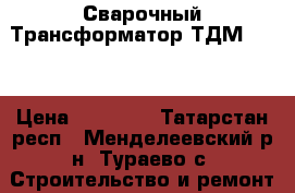 Сварочный Трансформатор ТДМ-2542 › Цена ­ 10 000 - Татарстан респ., Менделеевский р-н, Тураево с. Строительство и ремонт » Инструменты   